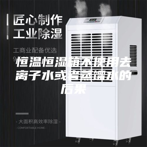 恒温恒湿箱不使用去离子水或者蒸馏水的后果