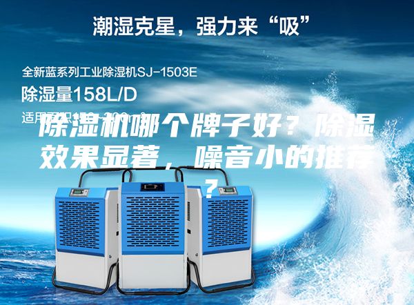 除湿机哪个牌子好？除湿效果显著，噪音小的推荐？