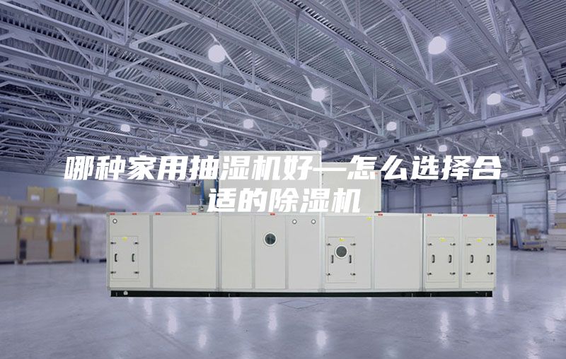 哪种家用抽湿机好—怎么选择合适的除湿机