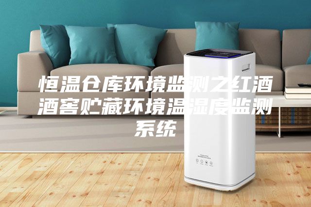 恒温仓库环境监测之红酒酒窖贮藏环境温湿度监测系统