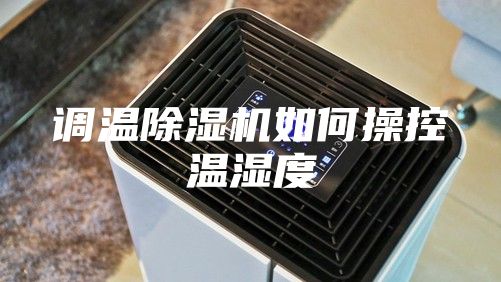 调温除湿机如何操控温湿度
