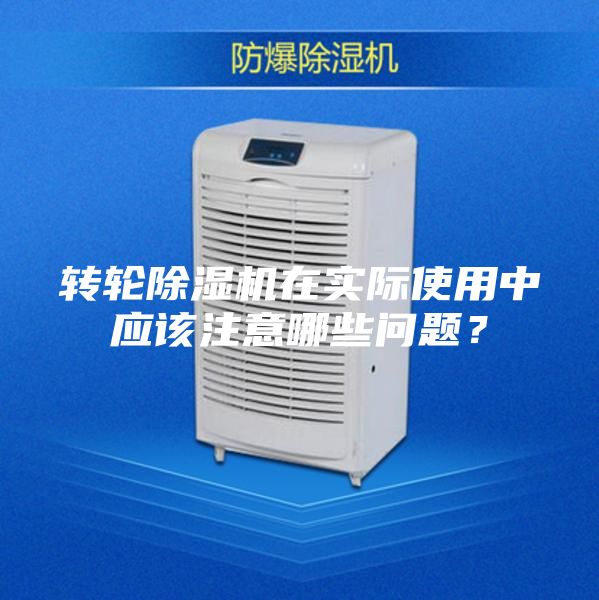 转轮除湿机在实际使用中应该注意哪些问题？