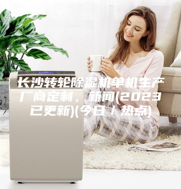 长沙转轮除湿机单机生产厂商定制，新闻(2023已更新)(今日／热点)