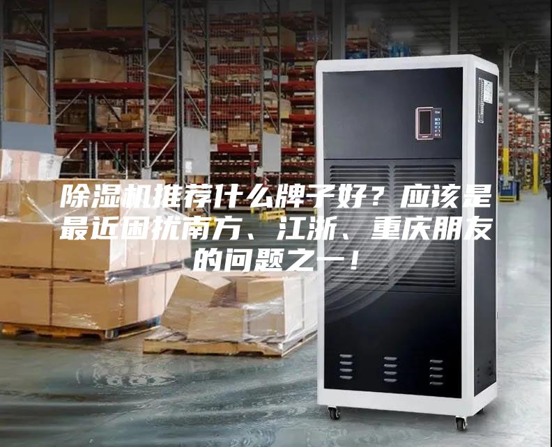 除湿机推荐什么牌子好？应该是最近困扰南方、江浙、重庆朋友的问题之一！