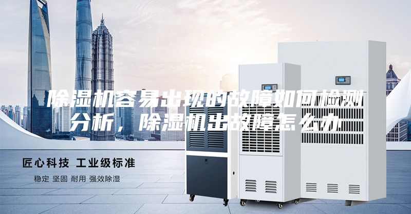 除湿机容易出现的故障如何检测分析，除湿机出故障怎么办