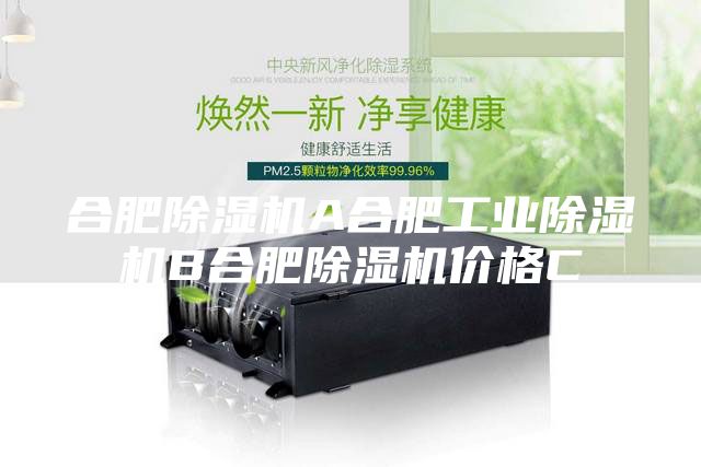 合肥除湿机A合肥工业除湿机B合肥除湿机价格C