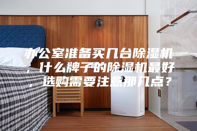 办公室准备买几台除湿机，什么牌子的除湿机最好，选购需要注意那几点？
