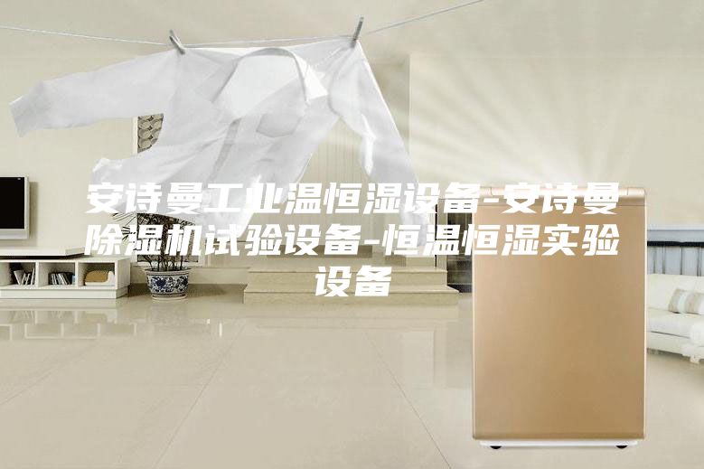 安诗曼工业温恒湿设备-安诗曼除湿机试验设备-恒温恒湿实验设备