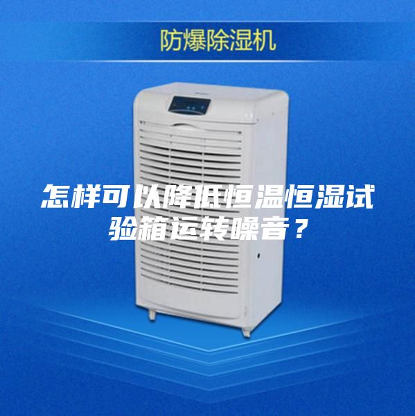 怎样可以降低恒温恒湿试验箱运转噪音？
