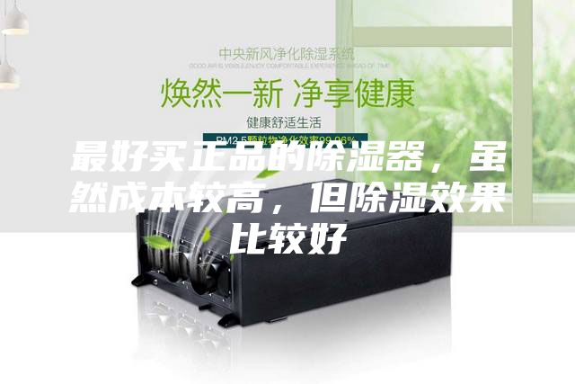 最好买正品的除湿器，虽然成本较高，但除湿效果比较好