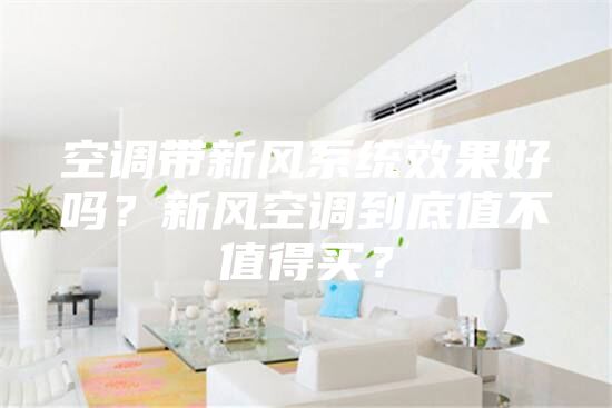 空调带新风系统效果好吗？新风空调到底值不值得买？