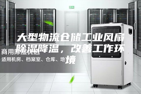 大型物流仓储工业风扇除湿降温，改善工作环境