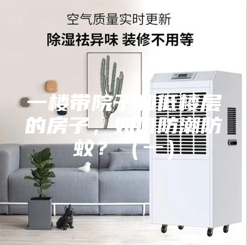 一楼带院子和低楼层的房子，如何防潮防蚊？（一）