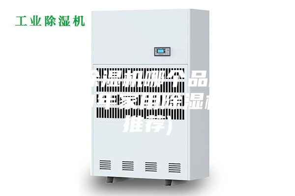 室内除湿机哪个品牌好(2023年家用除湿机牌子推荐)