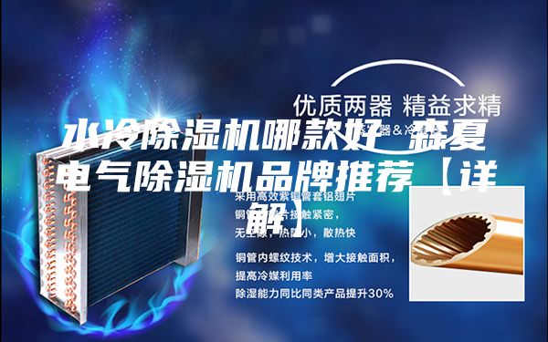 水冷除湿机哪款好 森夏电气除湿机品牌推荐【详解】