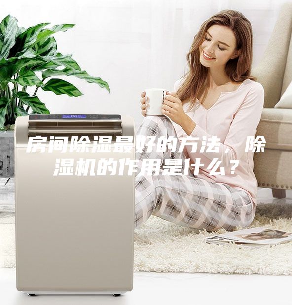 房间除湿最好的方法，除湿机的作用是什么？