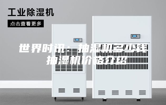 世界时讯：抽湿机多少钱 抽湿机价格介绍