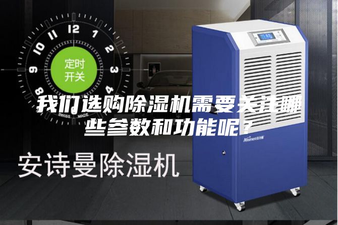 我们选购除湿机需要关注哪些参数和功能呢？