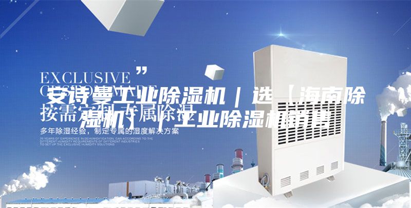安诗曼工业除湿机｜选【海南除湿机】｜工业除湿机销售