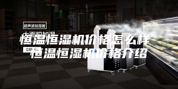 恒温恒湿机价格怎么样 恒温恒湿机价格介绍