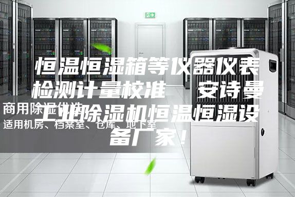 恒温恒湿箱等仪器仪表检测计量校准  安诗曼工业除湿机恒温恒湿设备厂家！