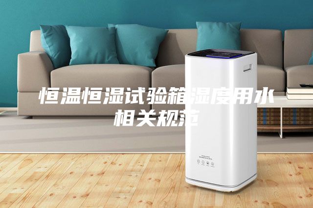 恒温恒湿试验箱湿度用水相关规范