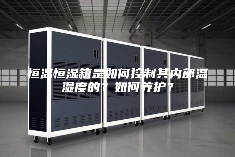 恒温恒湿箱是如何控制其内部温湿度的？如何养护？
