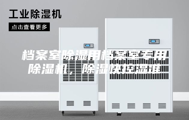 档案室除湿用档案室专用除湿机，除湿快控湿准