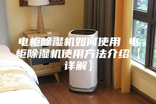 电柜除湿机如何使用 电柜除湿机使用方法介绍【详解】