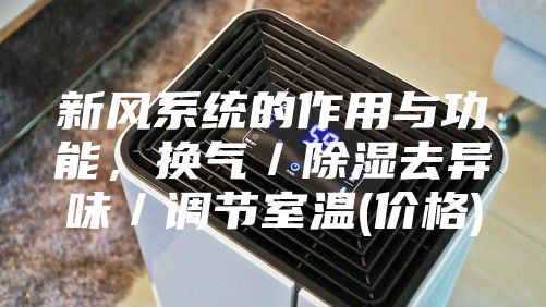 新风系统的作用与功能，换气／除湿去异味／调节室温(价格)