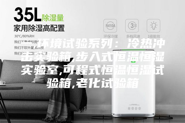 一,环境试验系列：冷热冲击实验箱,步入式恒温恒湿实验室,可程式恒温恒湿试验箱,老化试验箱