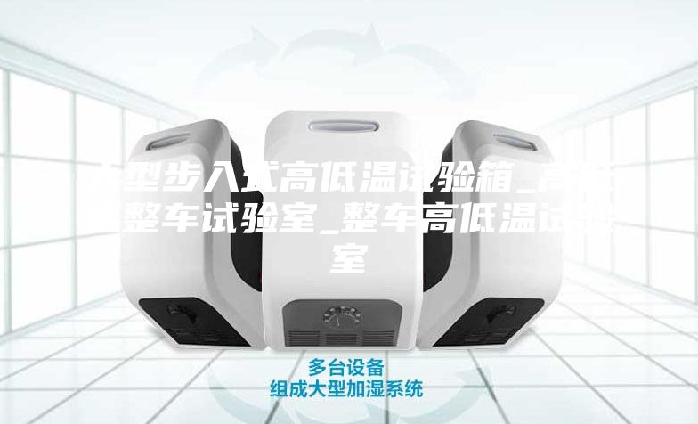 大型步入式高低温试验箱_高低温整车试验室_整车高低温试验室
