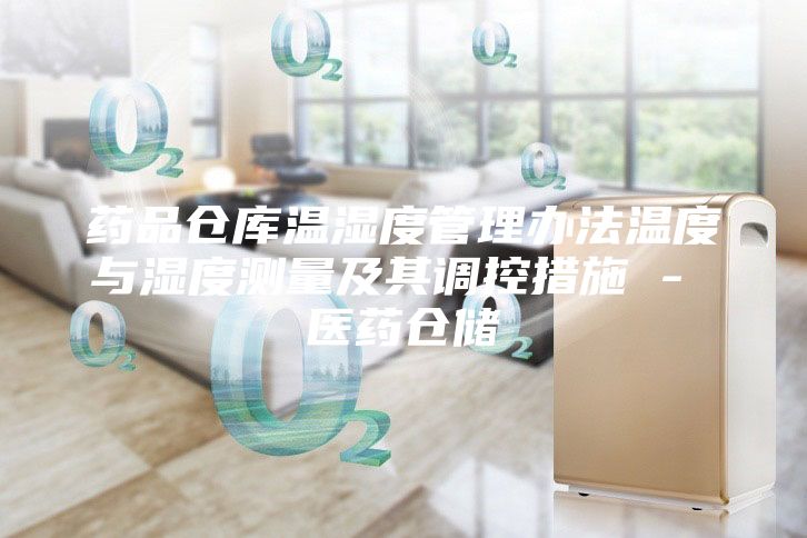 药品仓库温湿度管理办法温度与湿度测量及其调控措施 - 医药仓储