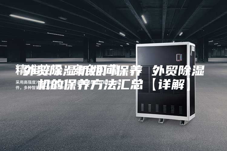 外贸除湿机如何保养 外贸除湿机的保养方法汇总【详解】