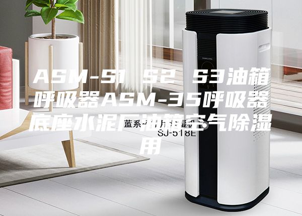 ASM-S1 S2 S3油箱呼吸器ASM-35呼吸器底座水泥厂油箱空气除湿用