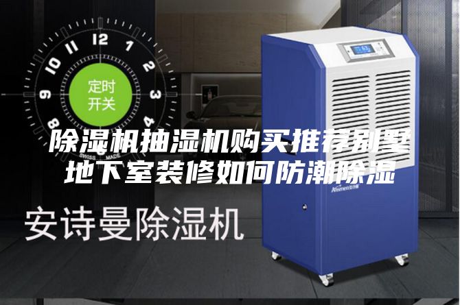 除湿机抽湿机购买推荐别墅地下室装修如何防潮除湿