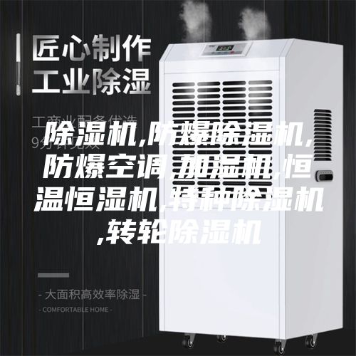 除湿机,防爆除湿机,防爆空调,加湿机,恒温恒湿机,特种除湿机,转轮除湿机