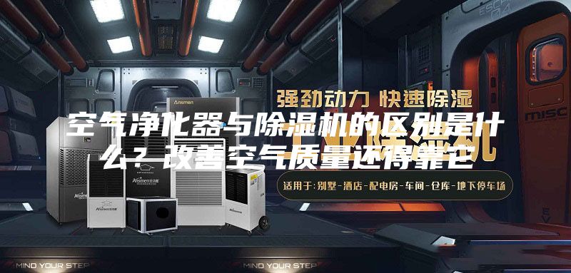 空气净化器与除湿机的区别是什么？改善空气质量还得靠它
