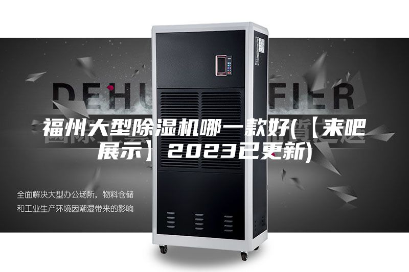 福州大型除湿机哪一款好(【来吧展示】2023已更新)