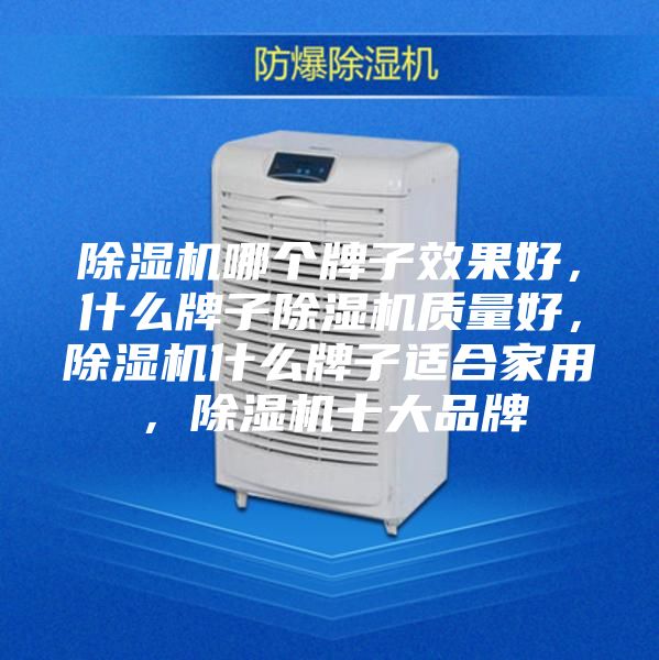 除湿机哪个牌子效果好，什么牌子除湿机质量好，除湿机什么牌子适合家用，除湿机十大品牌