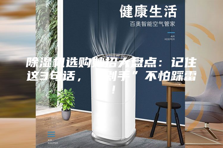 除湿机选购妙招大盘点：记住这3句话，“剁手”不怕踩雷！