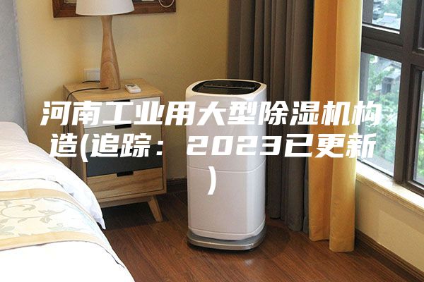 河南工业用大型除湿机构造(追踪：2023已更新)