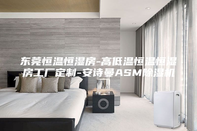 东莞恒温恒湿房-高低温恒温恒湿房工厂定制-安诗曼ASM除湿机