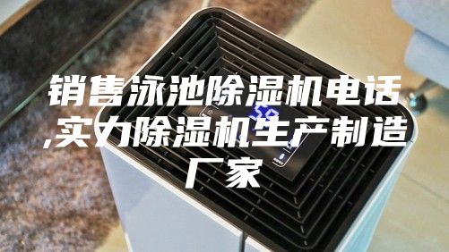 销售泳池除湿机电话,实力除湿机生产制造厂家