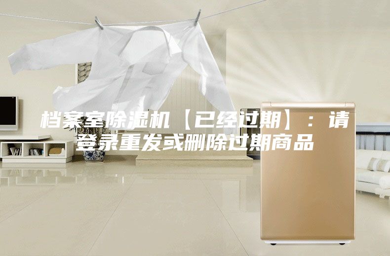 档案室除湿机【已经过期】：请登录重发或删除过期商品