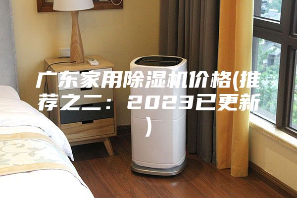 广东家用除湿机价格(推荐之二：2023已更新)
