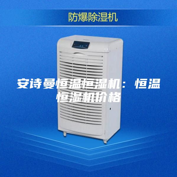 安诗曼恒温恒湿机：恒温恒湿机价格