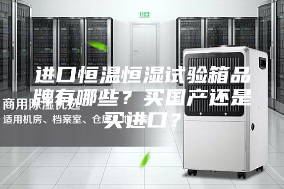 进口恒温恒湿试验箱品牌有哪些？买国产还是买进口？