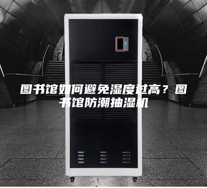 图书馆如何避免湿度过高？图书馆防潮抽湿机