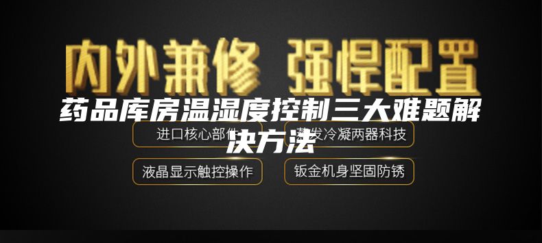 药品库房温湿度控制三大难题解决方法